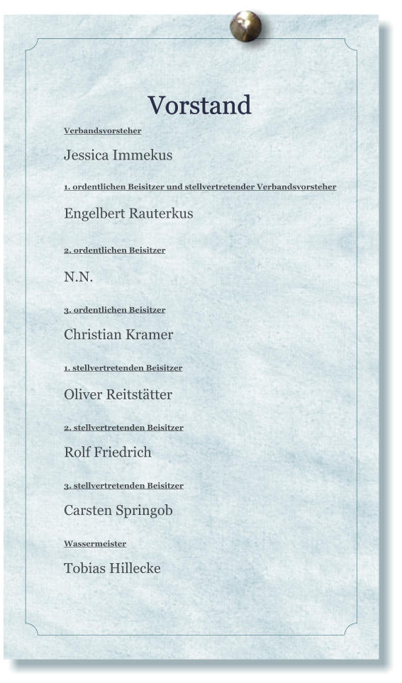 Vorstand Verbandsvorsteher  Jessica Immekus  1. ordentlichen Beisitzer und stellvertretender Verbandsvorsteher Engelbert Rauterkus   2. ordentlichen Beisitzer  N.N.   3. ordentlichen Beisitzer   Christian Kramer  1. stellvertretenden Beisitzer  Oliver Reitstätter   2. stellvertretenden Beisitzer   Rolf Friedrich  3. stellvertretenden Beisitzer   Carsten Springob  Wassermeister   Tobias Hillecke